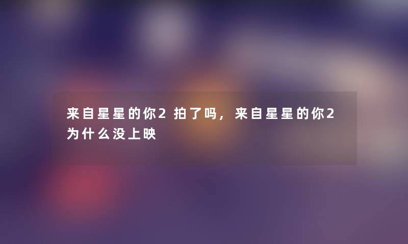 来自星星的你2拍了吗,来自星星的你2为什么没上映 来自星星的你2拍了吗,来自星星的你2为什么没上映