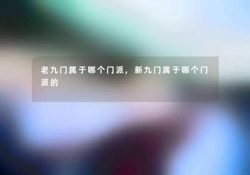 老九门属于哪个门派,新九门属于哪个门派的 老九门属于哪个门派,新九门属于哪个门派的