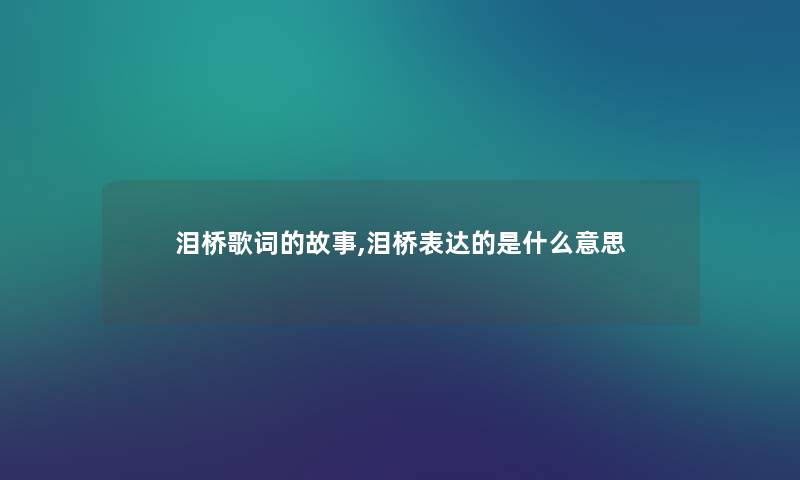 泪桥歌词的故事,泪桥表达的是什么意思 泪桥歌词的故事,泪桥表达的是什么意思