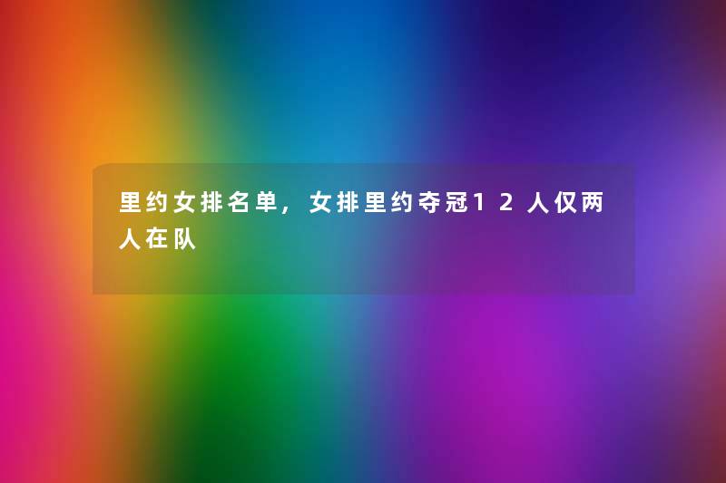 里约女推荐单,女排里约夺冠12人仅两人在队 里约女推荐单,女排里约夺冠12人仅两人在队