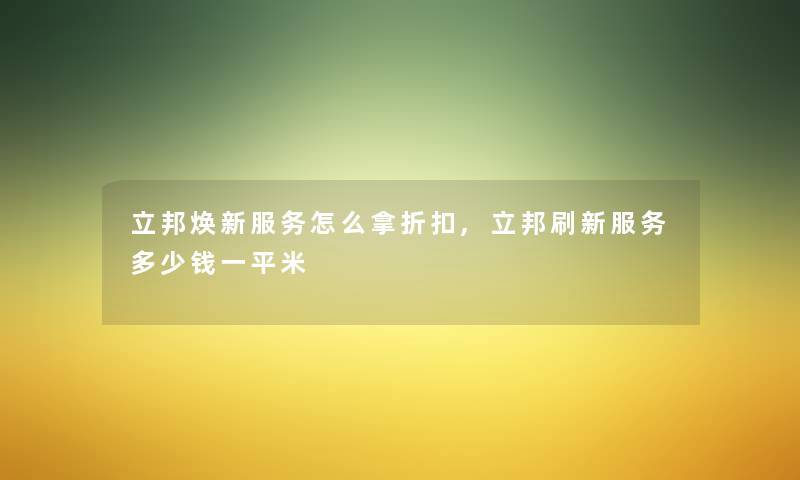 立邦焕新服务怎么拿折扣,立邦刷新服务多少钱一平米 立邦焕新服务怎么拿折扣,立邦刷新服务多少钱一平米