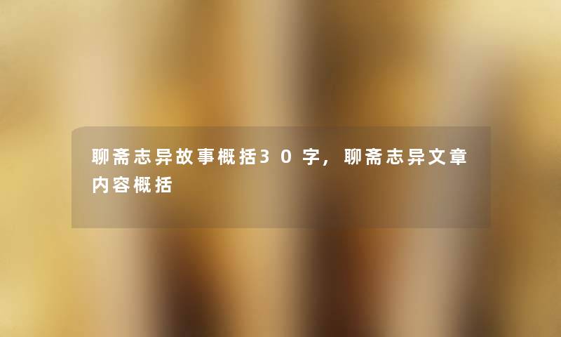 聊斋志异故事概括30字,聊斋志异概括 聊斋志异故事概括30字,聊斋志异概括