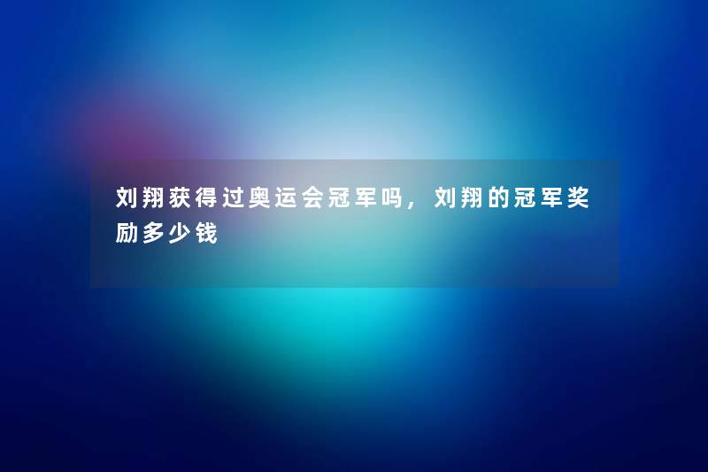 刘翔获得过奥运会冠军吗,刘翔的冠军奖励多少钱