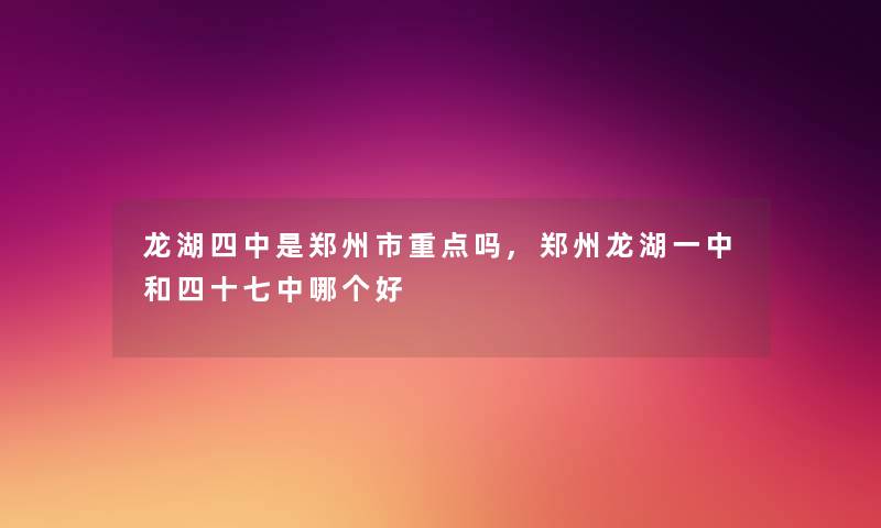 龙湖四中是郑州市重点吗,郑州龙湖一中和四十七中哪个好 龙湖四中是郑州市重点吗,郑州龙湖一中和四十七中哪个好