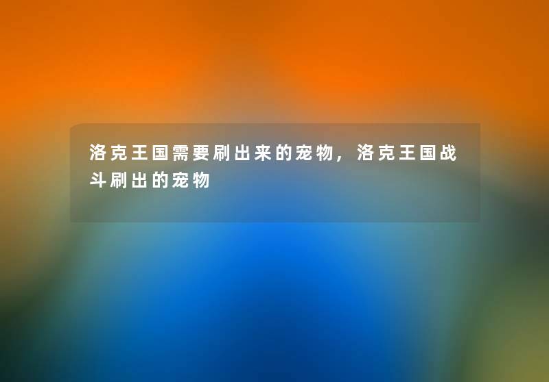 洛克王国需要刷出来的宠物,洛克王国战斗刷出的宠物