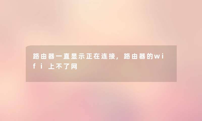 路由器一直显示正在连接,路由器的wifi上不了网 路由器一直显示正在连接,路由器的wifi上不了网