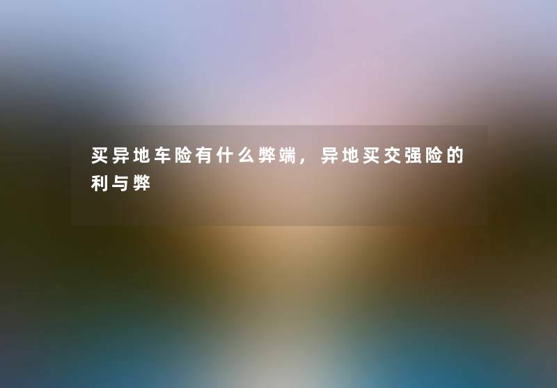 买异地车险有什么弊端,异地买交强险的利与弊 买异地车险有什么弊端,异地买交强险的利与弊