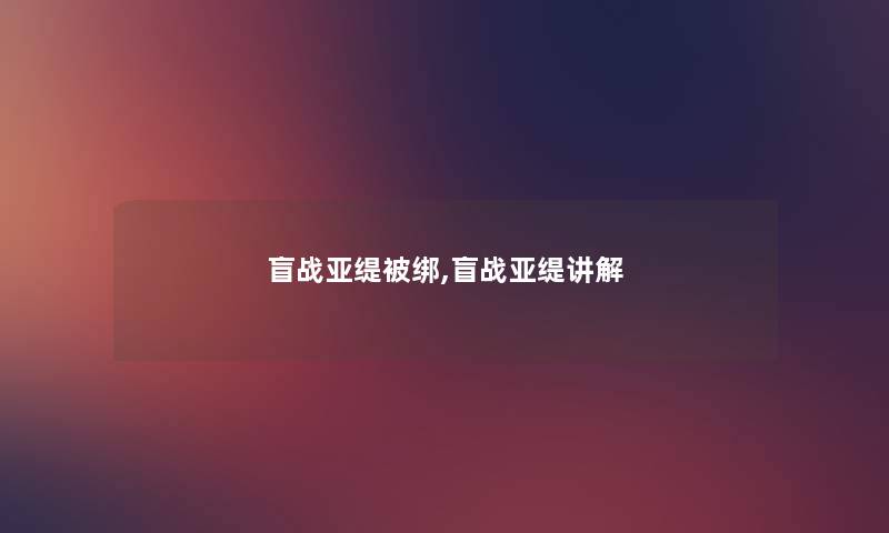 盲战亚缇被绑,盲战亚缇讲解 盲战亚缇被绑,盲战亚缇讲解