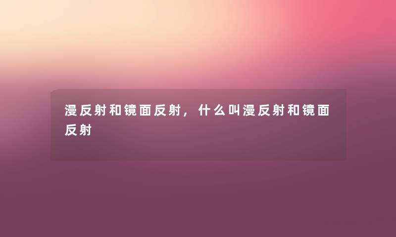 漫反射和镜面反射,什么叫漫反射和镜面反射 漫反射和镜面反射,什么叫漫反射和镜面反射