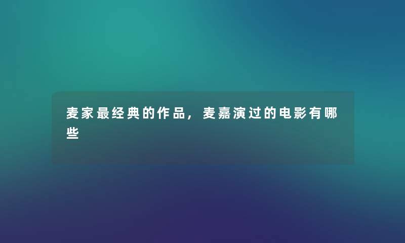 麦家经典的作品,麦嘉演过的电影有哪些 麦家经典的作品,麦嘉演过的电影有哪些