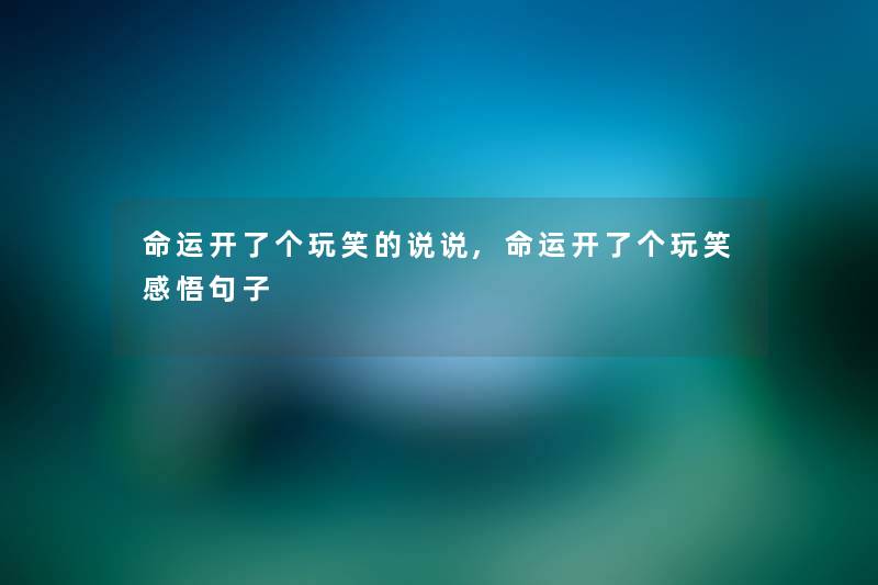 命运开了个玩笑的说说,命运开了个玩笑感悟句子 命运开了个玩笑的说说,命运开了个玩笑感悟句子