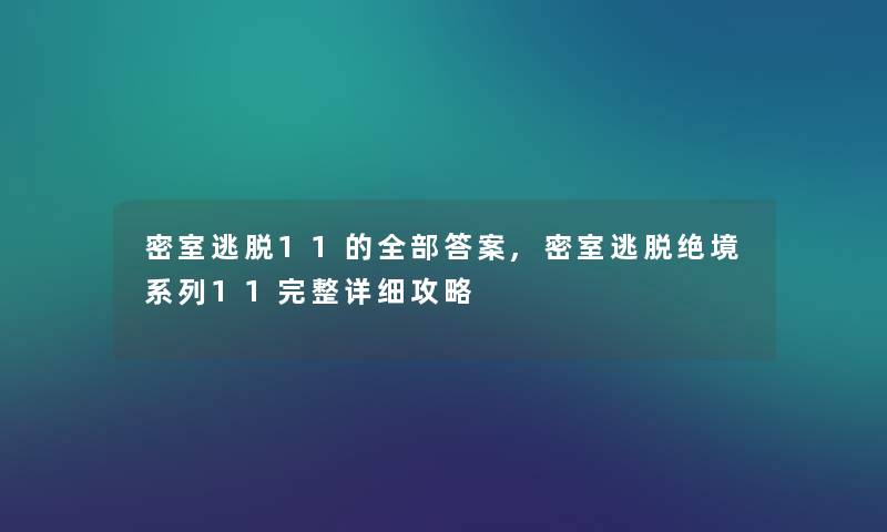 密室逃脱11的整理的答案,密室逃脱绝境系列11完整详细攻略 密室逃脱11的整理的答案,密室逃脱绝境系列11完整详细攻略