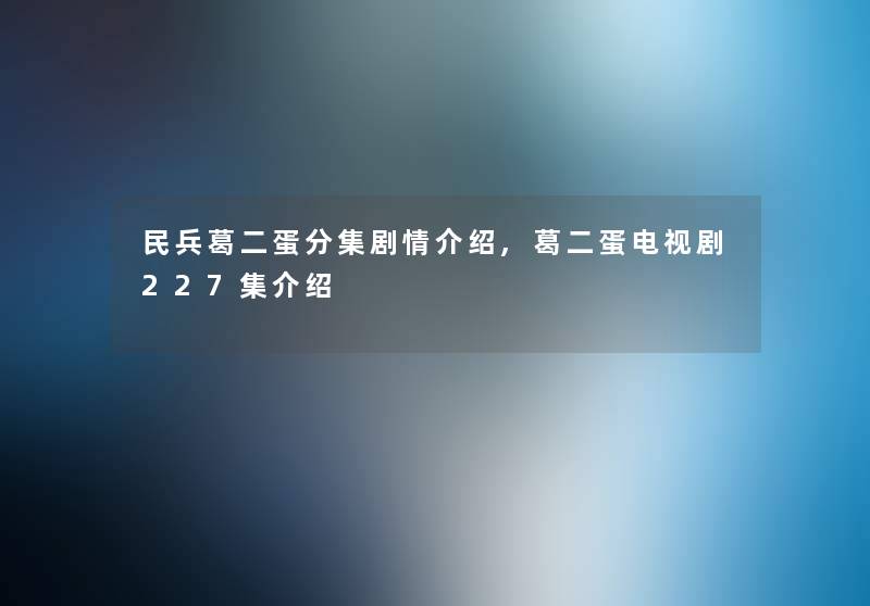 民兵葛二蛋分集剧情介绍,葛二蛋电视剧227集介绍