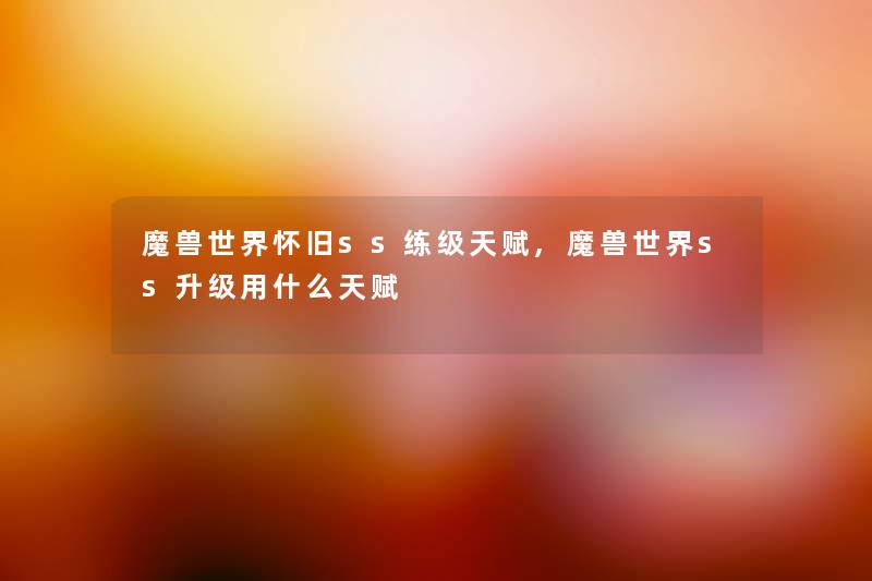 魔兽世界怀旧ss练级天赋,魔兽世界ss升级用什么天赋 魔兽世界怀旧ss练级天赋,魔兽世界ss升级用什么天赋