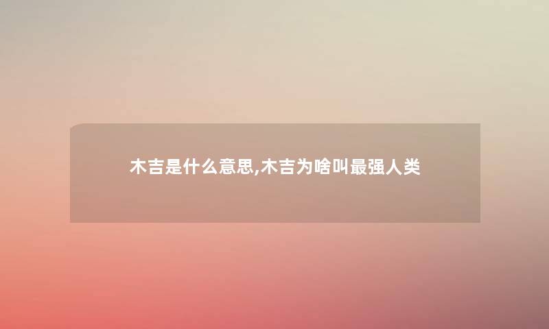 木吉是什么意思,木吉为啥叫强 木吉是什么意思,木吉为啥叫强