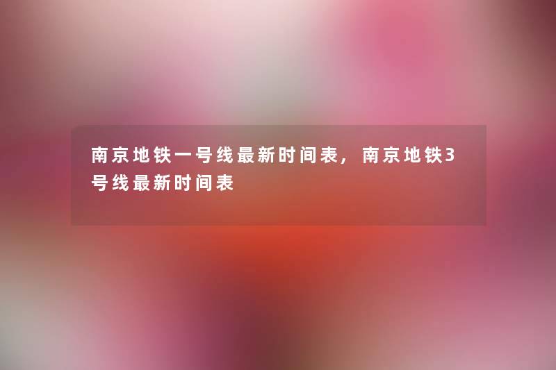 南京地铁一号线新时间表,南京地铁3号线新时间表 南京地铁一号线新时间表,南京地铁3号线新时间表