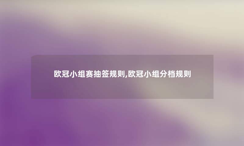 欧冠小组赛抽签规则,欧冠小组分档规则 欧冠小组赛抽签规则,欧冠小组分档规则