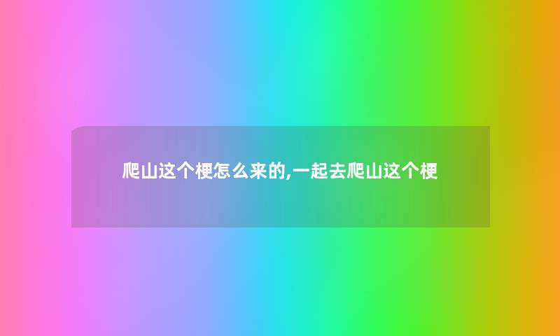 爬山这个梗怎么来的,一起去爬山这个梗 爬山这个梗怎么来的,一起去爬山这个梗