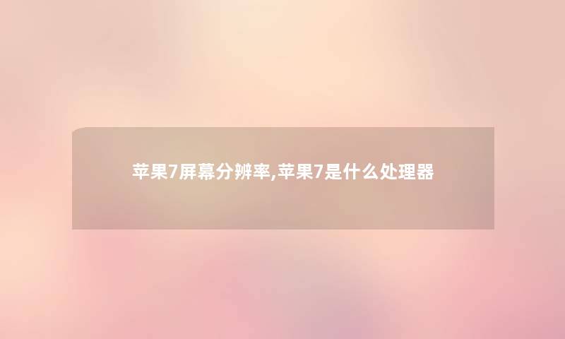 苹果7屏幕分辨率,苹果7是什么处理器 苹果7屏幕分辨率,苹果7是什么处理器