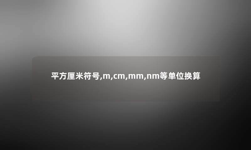 平方厘米符号,m,cm,mm,nm等单位换算 平方厘米符号,m,cm,mm,nm等单位换算