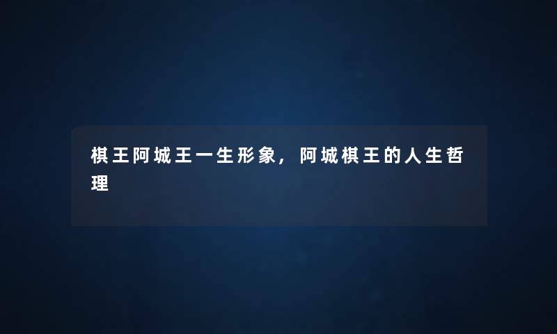 棋王阿城王一生形象,阿城棋王的人生哲理 棋王阿城王一生形象,阿城棋王的人生哲理
