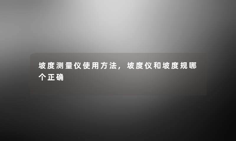 坡度测量仪使用方法,坡度仪和坡度规哪个正确 坡度测量仪使用方法,坡度仪和坡度规哪个正确