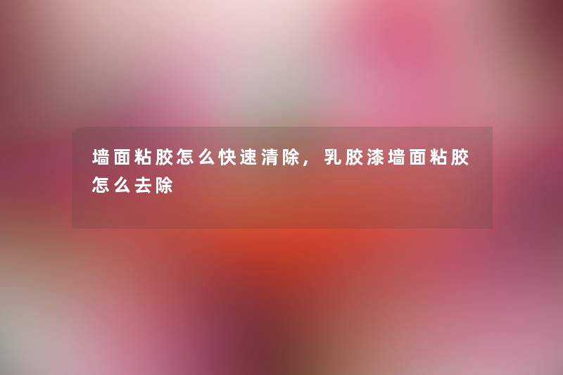 墙面粘胶怎么快速清除,乳胶漆墙面粘胶怎么去除 墙面粘胶怎么快速清除,乳胶漆墙面粘胶怎么去除
