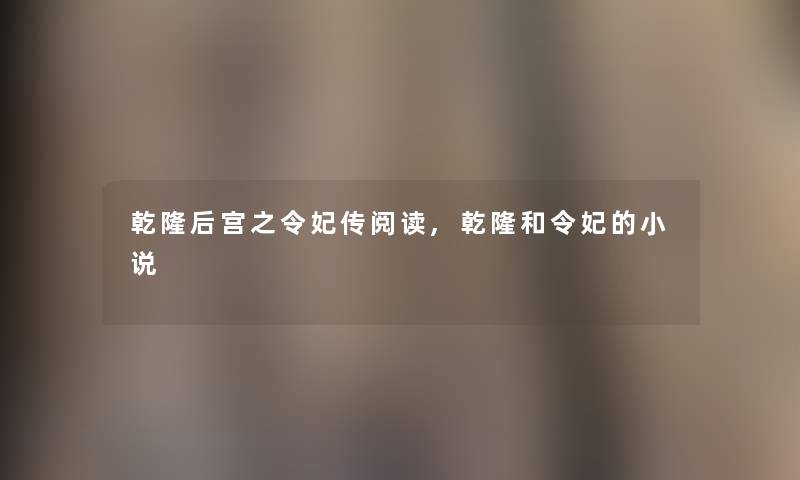 乾隆后宫之令妃传阅读,乾隆和令妃的小说 乾隆后宫之令妃传阅读,乾隆和令妃的小说