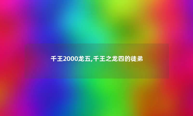 千王2000龙五,千王之龙四的徒弟 千王2000龙五,千王之龙四的徒弟