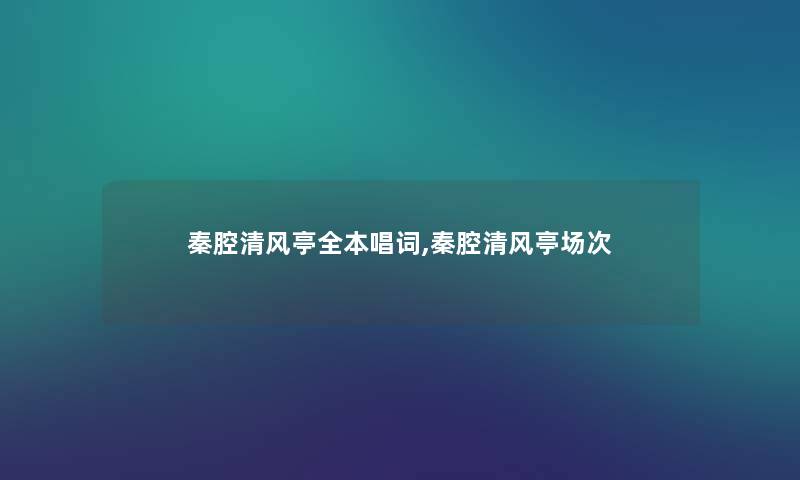 秦腔清风亭全本唱词,秦腔清风亭场次 秦腔清风亭全本唱词,秦腔清风亭场次