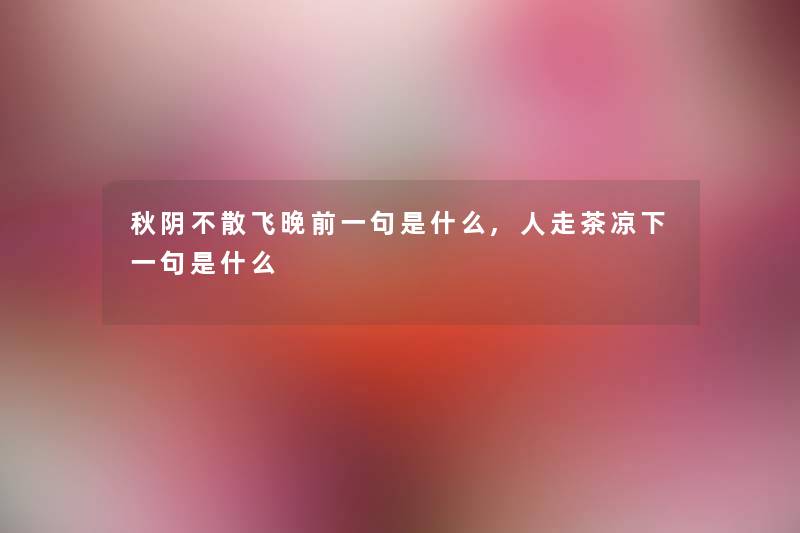 秋阴不散飞晚前一句是什么,人走茶凉下一句是什么 秋阴不散飞晚前一句是什么,人走茶凉下一句是什么