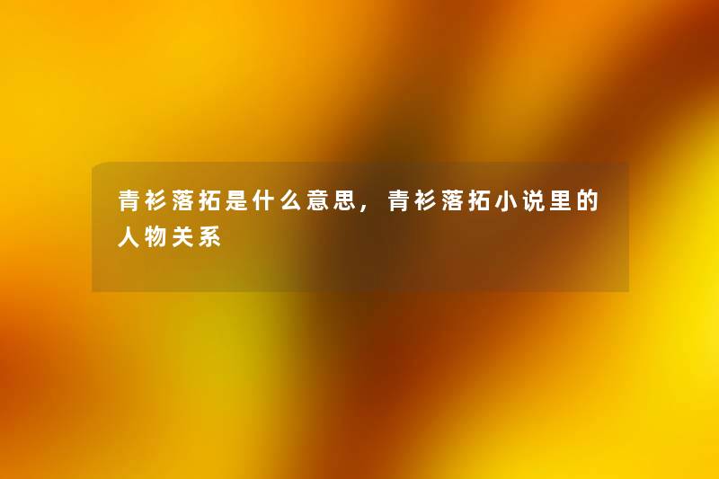 青衫落拓是什么意思,青衫落拓小说里的人物关系 青衫落拓是什么意思,青衫落拓小说里的人物关系
