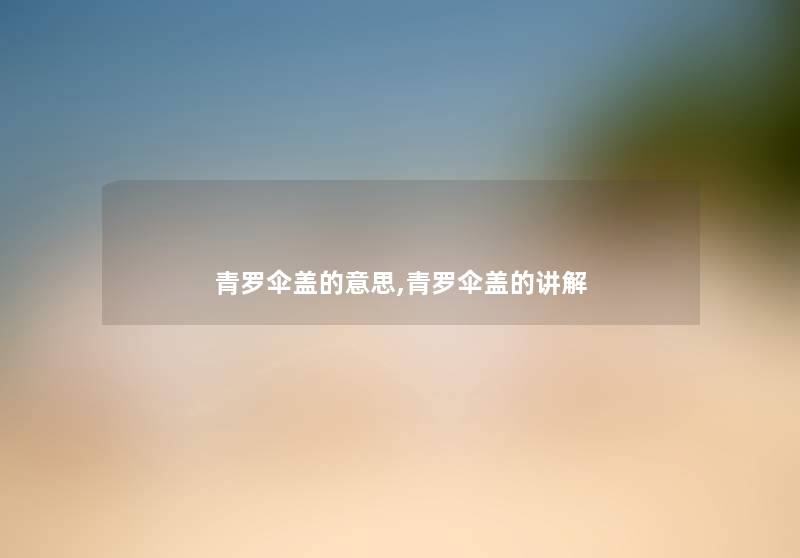 青罗伞盖的意思,青罗伞盖的讲解 青罗伞盖的意思,青罗伞盖的讲解