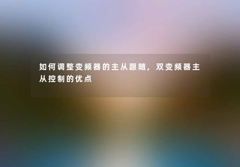 如何调整变频器的主从跟随,双变频器主从控制的优点 如何调整变频器的主从跟随,双变频器主从控制的优点