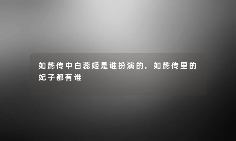 如懿传中白蕊姬是谁扮演的,如懿传里的妃子都有谁 如懿传中白蕊姬是谁扮演的,如懿传里的妃子都有谁