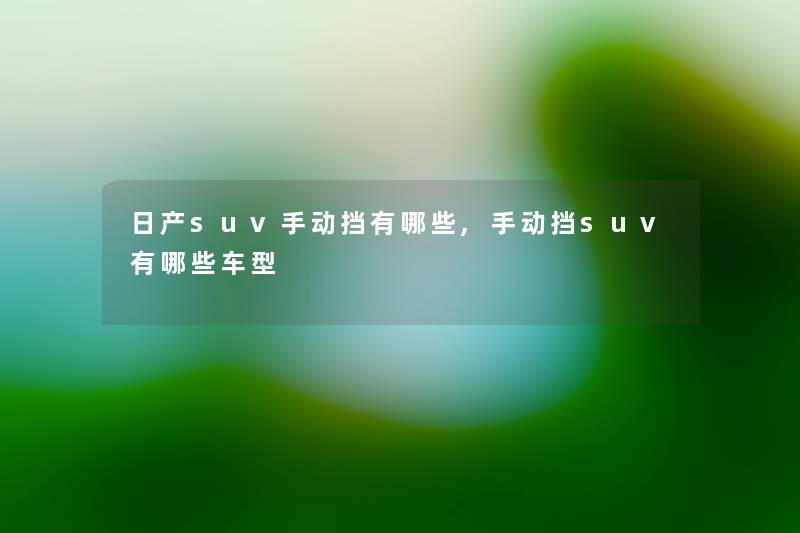 日产suv手动挡有哪些,手动挡suv有哪些车型 日产suv手动挡有哪些,手动挡suv有哪些车型