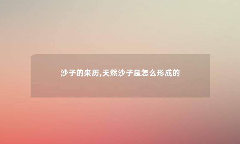 沙子的来历,天然沙子是怎么形成的 沙子的来历,天然沙子是怎么形成的