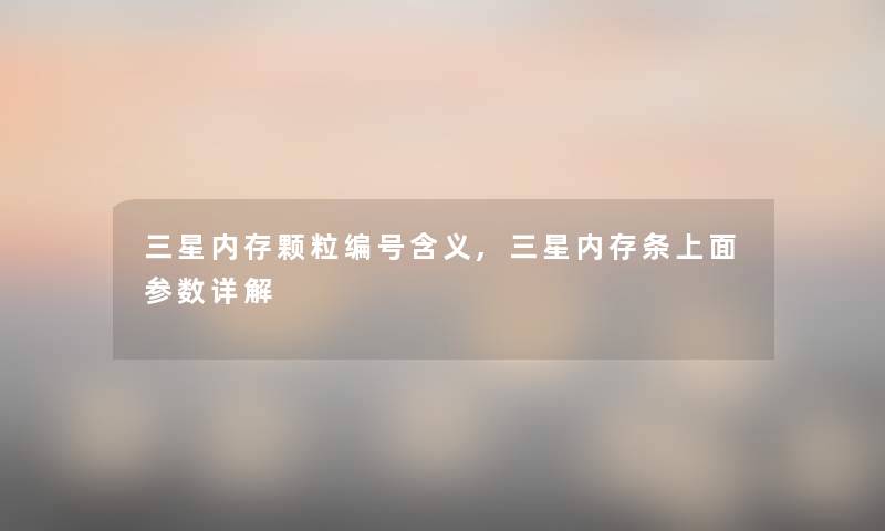 三星内存颗粒编号含义,三星内存条上面参数详解 三星内存颗粒编号含义,三星内存条上面参数详解