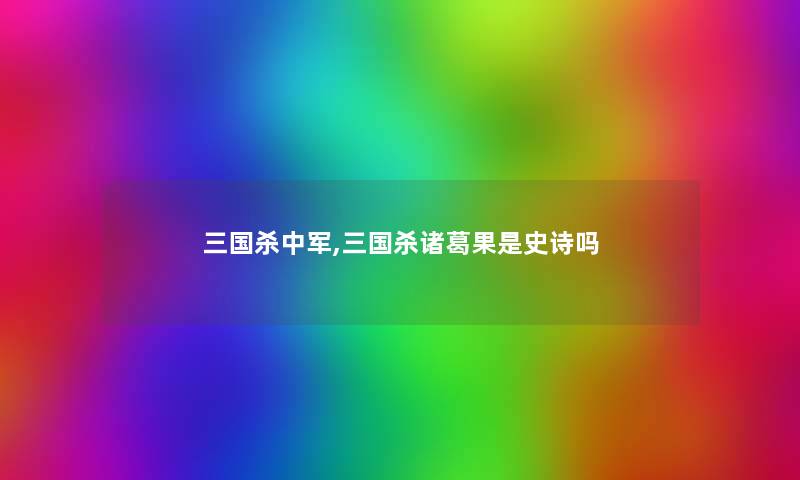三国杀中军,三国杀诸葛果是史诗吗
