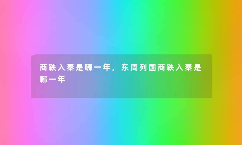 商鞅入秦是哪一年,东周列国商鞅入秦是哪一年 商鞅入秦是哪一年,东周列国商鞅入秦是哪一年