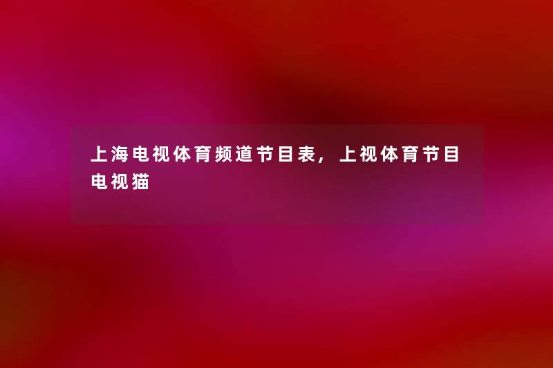 上海电视体育频道节目表,上视体育节目电视猫 上海电视体育频道节目表,上视体育节目电视猫