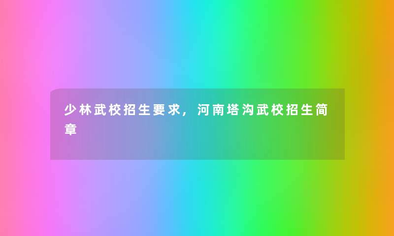 少林武校招生要求,河南塔沟武校招生简章 少林武校招生要求,河南塔沟武校招生简章