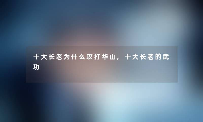 一些长老为什么攻打华山,一些长老的武功 一些长老为什么攻打华山,一些长老的武功