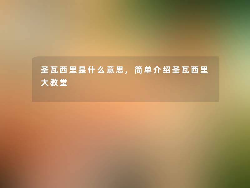 圣瓦西里是什么意思,简单介绍圣瓦西里大教堂 圣瓦西里是什么意思,简单介绍圣瓦西里大教堂