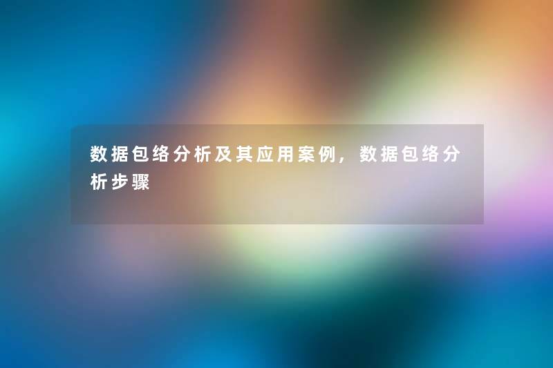 数据包络要说及其应用事,数据包络要说步骤 数据包络要说及其应用事,数据包络要说步骤