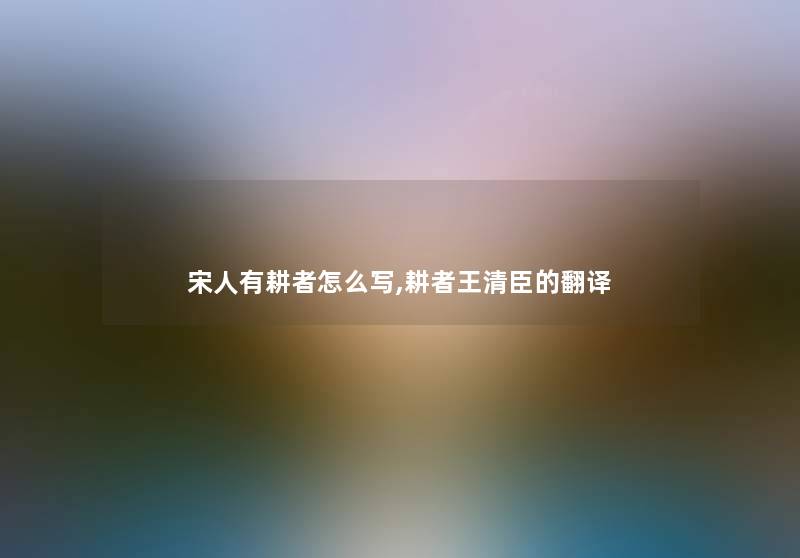 宋人有耕者怎么写,耕者王清臣的翻译