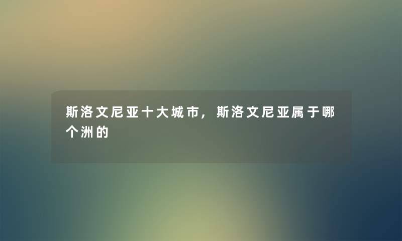 斯洛文尼亚一些城市,斯洛文尼亚属于哪个洲的 斯洛文尼亚一些城市,斯洛文尼亚属于哪个洲的
