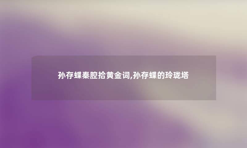 孙存蝶秦腔拾黄金词,孙存蝶的玲珑塔 孙存蝶秦腔拾黄金词,孙存蝶的玲珑塔