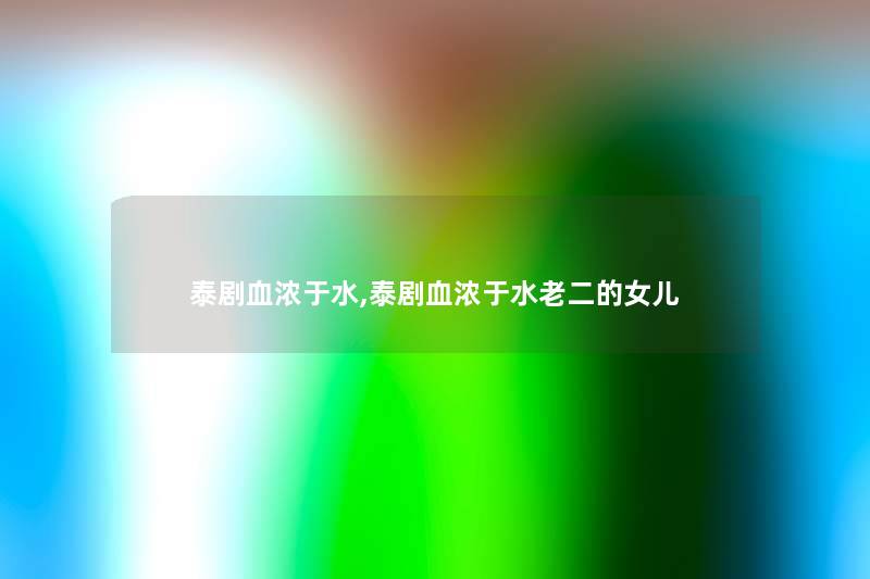 泰剧血浓于水,泰剧血浓于水老二的女儿 泰剧血浓于水,泰剧血浓于水老二的女儿