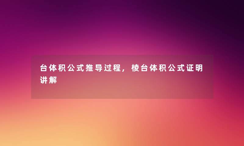 台体积公式推导过程,棱台体积公式证明讲解 台体积公式推导过程,棱台体积公式证明讲解